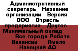 Административный секретарь › Название организации ­ Версия, ООО › Отрасль предприятия ­ Другое › Минимальный оклад ­ 25 000 - Все города Работа » Вакансии   . Ямало-Ненецкий АО,Муравленко г.